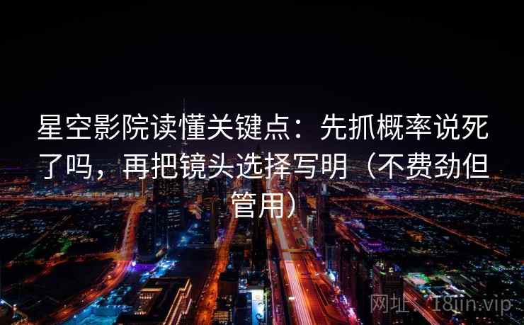 星空影院读懂关键点:先抓概率说死了吗,再把镜头选择写明(不费劲但管用) 星空影院读懂关键点:先抓概率说死了吗,再把镜头选择写明(不费劲但管用)
