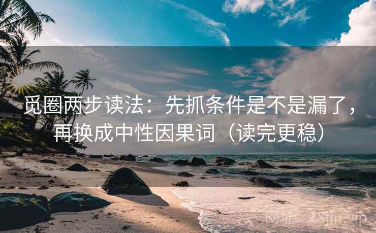 觅圈两步读法：先抓条件是不是漏了，再换成中性因果词（读完更稳）
